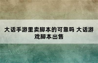 大话手游里卖脚本的可靠吗 大话游戏脚本出售